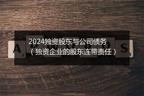 2024独资股东与公司债务（独资企业的股东连带责任）