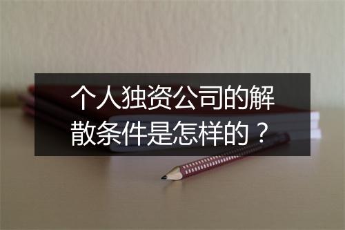 个人独资公司的解散条件是怎样的？