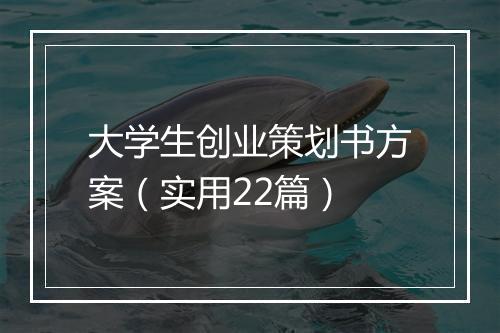 大学生创业策划书方案（实用22篇）