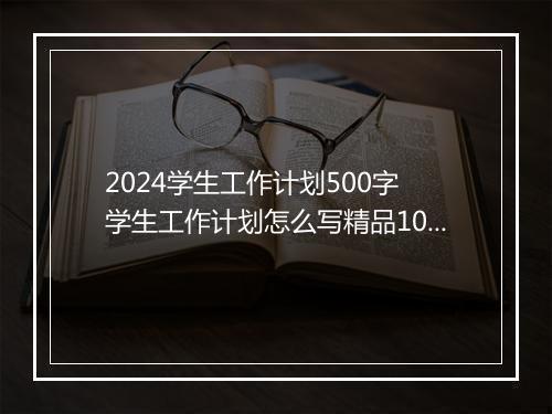 2024学生工作计划500字 学生工作计划怎么写精品10篇