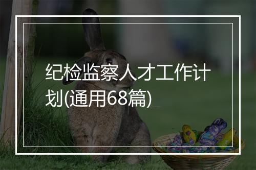 纪检监察人才工作计划(通用68篇)