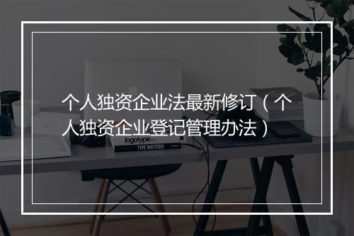 个人独资企业法最新修订（个人独资企业登记管理办法）
