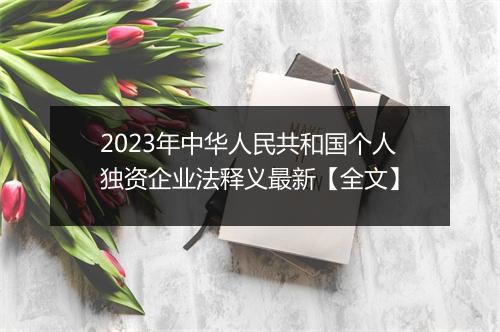 2023年中华人民共和国个人独资企业法释义最新【全文】