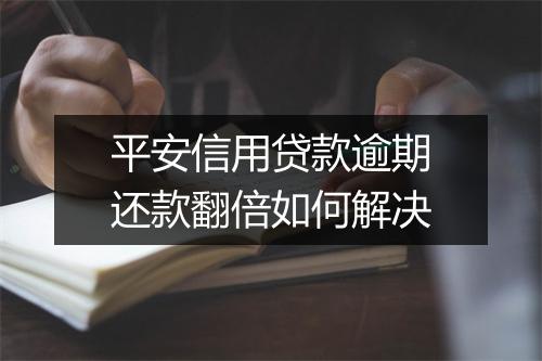 平安信用贷款逾期还款翻倍如何解决