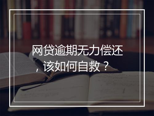 网贷逾期无力偿还，该如何自救？