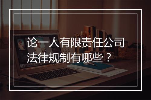 论一人有限责任公司法律规制有哪些？