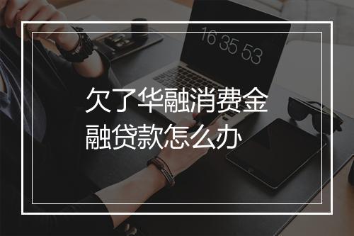 欠了华融消费金融贷款怎么办