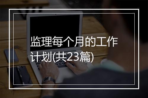 监理每个月的工作计划(共23篇)
