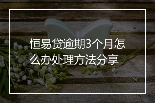 恒易贷逾期3个月怎么办处理方法分享