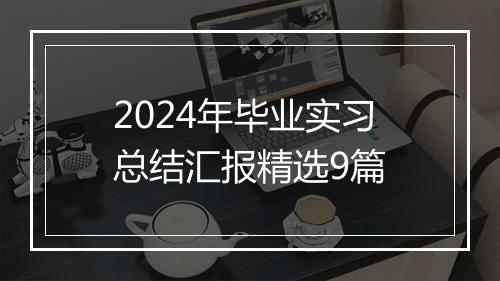 2024年毕业实习总结汇报精选9篇