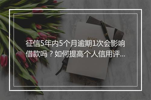 征信5年内5个月逾期1次会影响借款吗？如何提高个人信用评分？