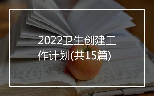 2022卫生创建工作计划(共15篇)