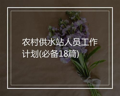 农村供水站人员工作计划(必备18篇)