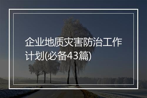 企业地质灾害防治工作计划(必备43篇)