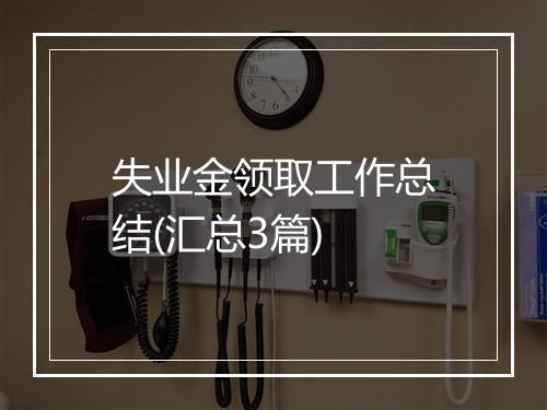 失业金领取工作总结(汇总3篇)