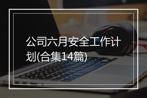 公司六月安全工作计划(合集14篇)