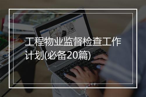 工程物业监督检查工作计划(必备20篇)