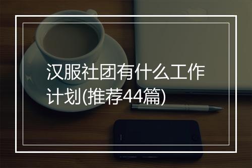 汉服社团有什么工作计划(推荐44篇)