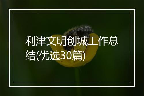 利津文明创城工作总结(优选30篇)