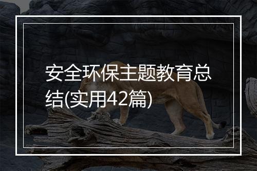 安全环保主题教育总结(实用42篇)