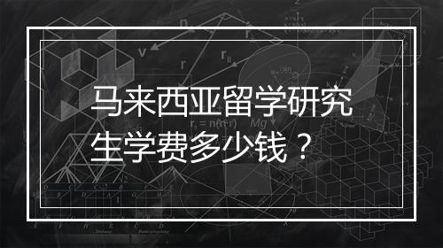 马来西亚留学研究生学费多少钱？