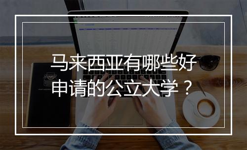 马来西亚有哪些好申请的公立大学？
