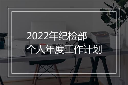2022年纪检部个人年度工作计划