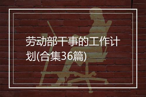 劳动部干事的工作计划(合集36篇)