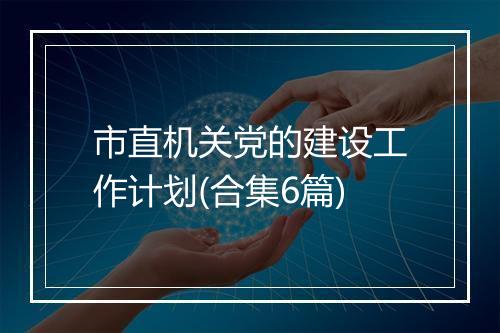 市直机关党的建设工作计划(合集6篇)
