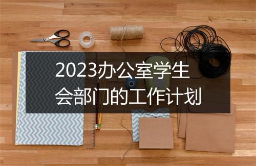 2023办公室学生会部门的工作计划