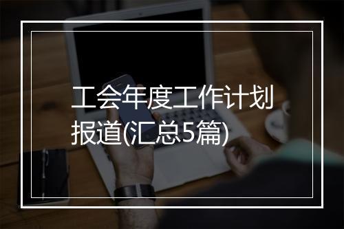 工会年度工作计划报道(汇总5篇)