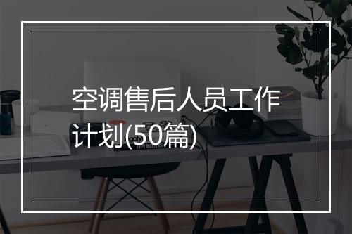 空调售后人员工作计划(50篇)