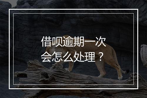 借呗逾期一次会怎么处理？