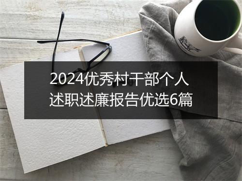 2024优秀村干部个人述职述廉报告优选6篇