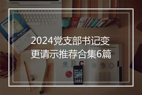 2024党支部书记变更请示推荐合集6篇