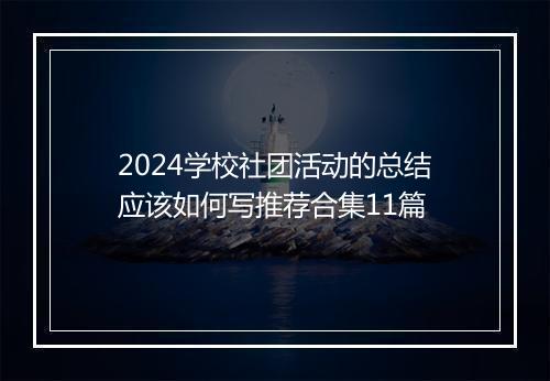 2024学校社团活动的总结应该如何写推荐合集11篇