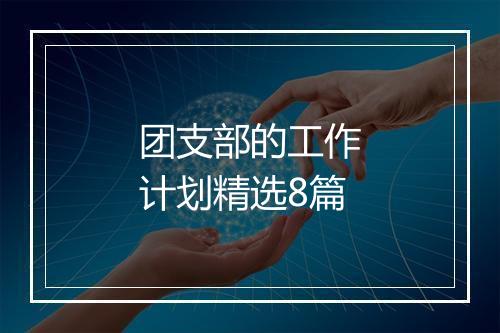 团支部的工作计划精选8篇