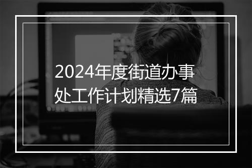 2024年度街道办事处工作计划精选7篇