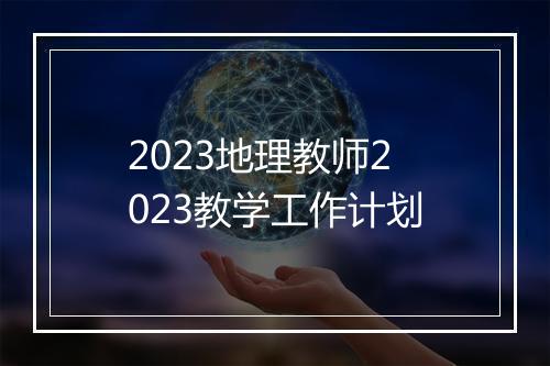 2023地理教师2023教学工作计划