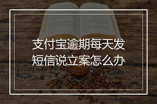 支付宝逾期每天发短信说立案怎么办