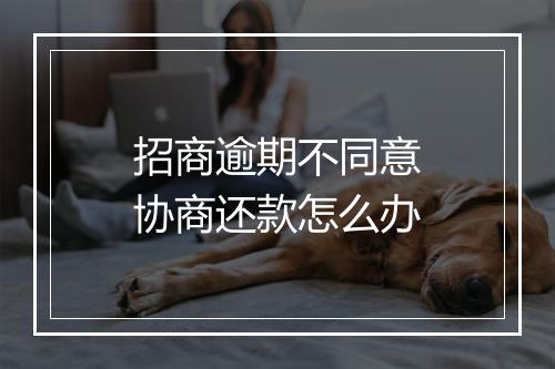 招商逾期不同意协商还款怎么办