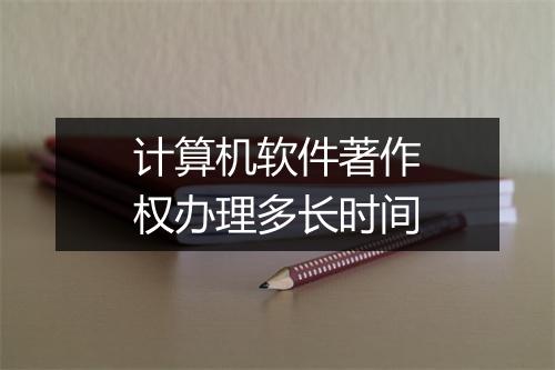 计算机软件著作权办理多长时间