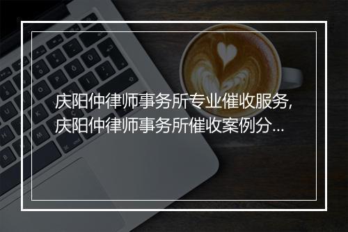 庆阳仲律师事务所专业催收服务,庆阳仲律师事务所催收案例分享