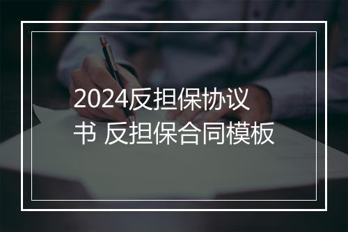 2024反担保协议书 反担保合同模板