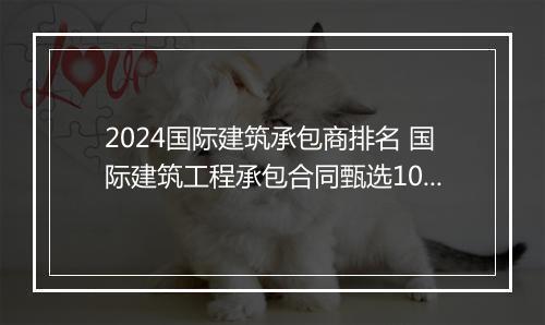 2024国际建筑承包商排名 国际建筑工程承包合同甄选10篇