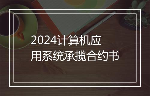 2024计算机应用系统承揽合约书