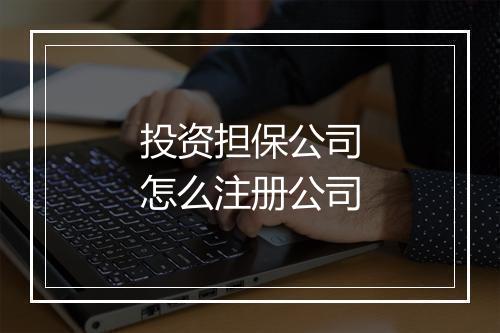 投资担保公司怎么注册公司