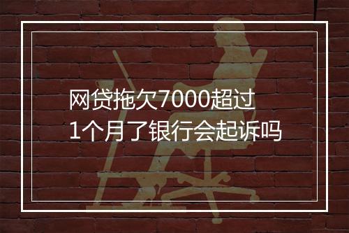 网贷拖欠7000超过1个月了银行会起诉吗