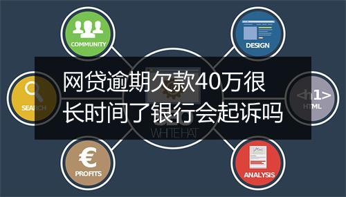 网贷逾期欠款40万很长时间了银行会起诉吗