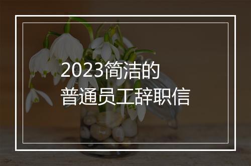2023简洁的普通员工辞职信